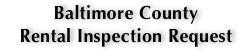 Baltimore County 
Rental Inspection Request 