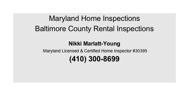 Maryland Home Inspections
Baltimore County Rental Inspections
 
Nikki Marlatt-Young
 Maryland Licensed & Certified Home Inspector #30395
(410) 300-8699


